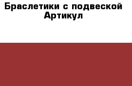  Браслетики с подвеской	 Артикул: bras_27	 › Цена ­ 300 - Ставропольский край, Ставрополь г. Одежда, обувь и аксессуары » Женская одежда и обувь   . Ставропольский край,Ставрополь г.